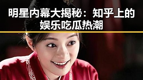 明星内幕大揭秘：知乎上的娱乐吃瓜热潮