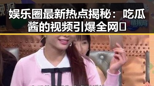 娱乐圈最新热点揭秘：吃瓜酱的视频引爆全网🌟
